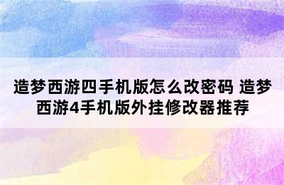 造梦西游四手机版怎么改密码 造梦西游4手机版外挂修改器推荐